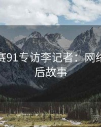 每日大赛91专访李记者：网络舆论幕后故事