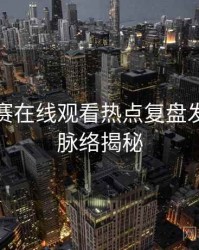 每日大赛在线观看热点复盘发展轨迹脉络揭秘