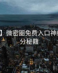 【高清】微密圈免费入口神级操作上分秘籍