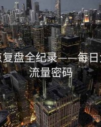 高清热点复盘全纪录——每日大赛黑料流量密码
