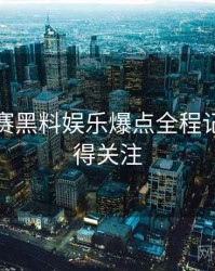 每日大赛黑料娱乐爆点全程记录，值得关注