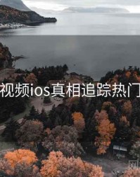 蘑菇视频ios真相追踪热门话题
