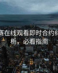 每日大赛在线观看即时合约纠纷深解析，必看指南