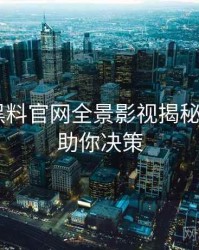 0488. 黑料官网全景影视揭秘全纪录，助你决策