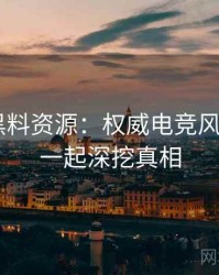 0293. 黑料资源：权威电竞风波盘点，一起深挖真相