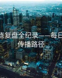 最新热点复盘全纪录——每日大赛51传播路径