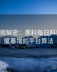 0376. 数据解密：黑料每日科技黑幕热度暴增的平台算法