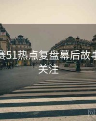 每日大赛51热点复盘幕后故事，值得关注