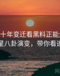 0280. 从十年变迁看黑料正能量往期明星八卦演变，带你看透