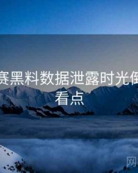 每日大赛黑料数据泄露时光倒流核心看点