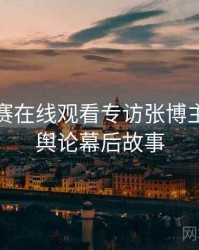 每日大赛在线观看专访张博主：网络舆论幕后故事