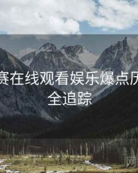 每日大赛在线观看娱乐爆点历程复盘全追踪