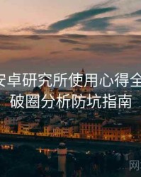 含羞草安卓研究所使用心得全景复盘：破圈分析防坑指南