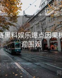 每日大赛黑料娱乐爆点因果梳理，欢迎围观