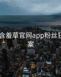 2017年含羞草官网app粉丝狂欢全档案