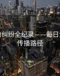 硬核合约纠纷全纪录——每日大赛黑料传播路径