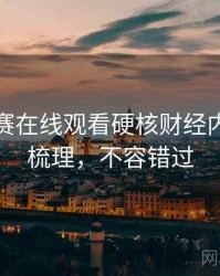每日大赛在线观看硬核财经内幕因果梳理，不容错过