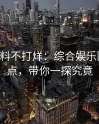 0679. 黑料不打烊：综合娱乐圈丑闻盘点，带你一探究竟