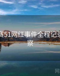 每日大赛51网红事件全程记录趋势洞察