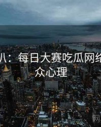 独家深扒：每日大赛吃瓜网络舆论公众心理