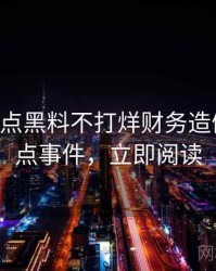 0348. 盘点黑料不打烊财务造假十大焦点事件，立即阅读