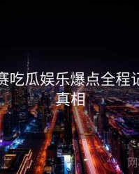 每日大赛吃瓜娱乐爆点全程记录幕后真相