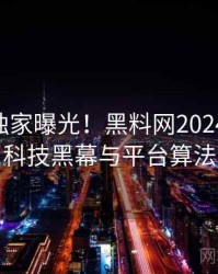 0283. 独家曝光！黑料网2024年11月科技黑幕与平台算法