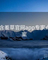 2023年含羞草官网app专家点评全档案
