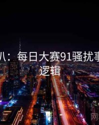 独家深扒：每日大赛91骚扰事件热度逻辑