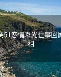 每日大赛51恋情曝光往事回顾幕后真相