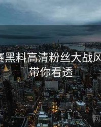 每日大赛黑料高清粉丝大战风向研判，带你看透