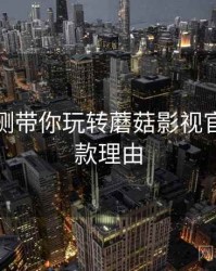 综合评测带你玩转蘑菇影视官网，爆款理由