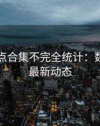 吃瓜热点合集不完全统计：数据洞察最新动态