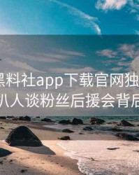 0593. 黑料社app下载官网独家专访：赵深扒人谈粉丝后援会背后故事