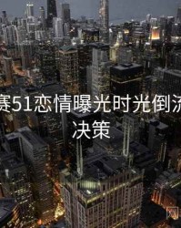 每日大赛51恋情曝光时光倒流，助你决策