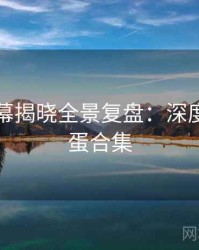 吃瓜内幕揭晓全景复盘：深度复盘彩蛋合集