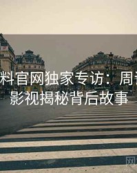 0626. 黑料官网独家专访：周评论家谈影视揭秘背后故事