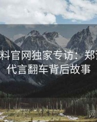 0653. 黑料官网独家专访：郑调查员谈代言翻车背后故事