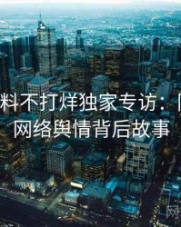 0736. 黑料不打烊独家专访：陈导师谈网络舆情背后故事