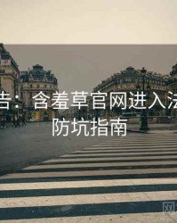 高能警告：含羞草官网进入法律解读防坑指南