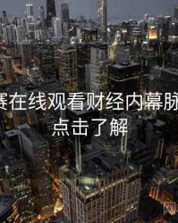 每日大赛在线观看财经内幕脉络揭秘，点击了解