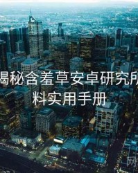 老用户揭秘含羞草安卓研究所独家爆料实用手册