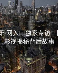 0542. 黑料网入口独家专访：陈导师谈影视揭秘背后故事