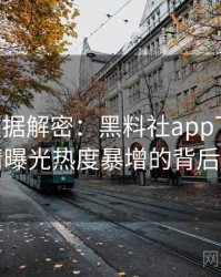 0454. 数据解密：黑料社app下载官网恋情曝光热度暴增的背后原因