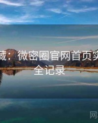 粉丝必藏：微密圈官网首页实战攻略全记录