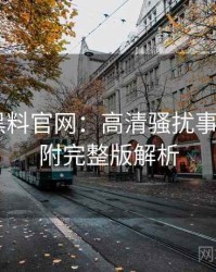 0231. 黑料官网：高清骚扰事件盘点，附完整版解析