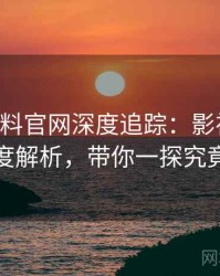 0068. 黑料官网深度追踪：影视揭秘态度解析，带你一探究竟