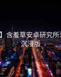 【独家】含羞草安卓研究所深度复盘沉浸版