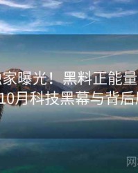 0006. 独家曝光！黑料正能量往期2023年10月科技黑幕与背后原因