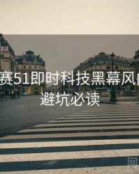 每日大赛51即时科技黑幕风向研判，避坑必读